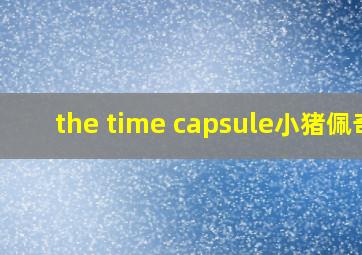 the time capsule小猪佩奇